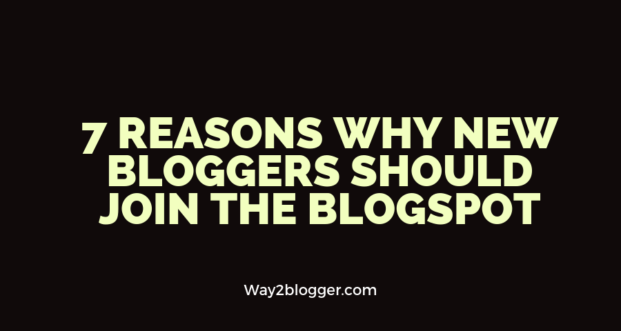 7 Reasons Why New Bloggers Should Join The Blogspot